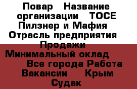 Повар › Название организации ­ ТОСЕ Пилзнер и Мафия › Отрасль предприятия ­ Продажи › Минимальный оклад ­ 20 000 - Все города Работа » Вакансии   . Крым,Судак